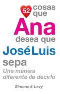 52 Cosas Que Ana Desea Que Jose Luis Sepa: Una Manera Diferente de Decirlo di J. L. Leyva, Simone, Jay Ed. Levy edito da Createspace