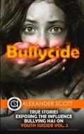 Bullycide: True Stories Exposing the Influence Bullying Has on Youth Suicide Vol. 2 di Alexander Scott edito da Createspace