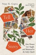 Tell Her Story: How Women Led, Taught, and Ministered in the Early Church di Nijay K. Gupta edito da IVP ACADEMIC