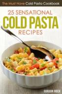 25 Sensational Cold Pasta Recipes: The Must Have Cold Pasta Cookbook di Gordon Rock edito da Createspace