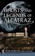 Ghosts and Legends of Alcatraz di Bob Davis, Brian Clune edito da HISTORY PR