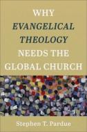 Why Evangelical Theology Needs the Global Church di Stephen T. Pardue edito da BAKER ACADEMIC