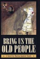Bring Us the Old People di Marisa Kantor Stark edito da COFFEE HOUSE PR