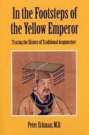 In the Footsteps of the Yellow Emperor: Tracing the History of Traditional Acupuncture di Peter Eckman edito da Long River Press