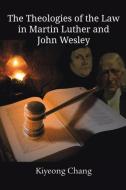 The Theologies of the Law in Martin Luther and John Wesley di Kiyeong Chang edito da EMETH PUB