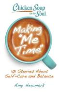Chicken Soup for the Soul: Making Me Time: 101 Stories about Self-Care and Balance di Amy Newmark edito da CHICKEN SOUP FOR THE SOUL