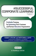 # SUCCESSFUL CORPORATE LEARNING tweet Book01 di Terry Lydon, Mitchell Levy edito da THINKaha