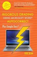 Rigorous Grading Using Microsoft Word Autocorrect: Plus Google Docs di Erik Bean Ed D. edito da Westphalia Press
