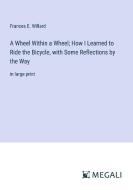 A Wheel Within a Wheel; How I Learned to Ride the Bicycle, with Some Reflections by the Way di Frances E. Willard edito da Megali Verlag