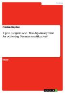 2 Plus 4 Equals One - Was Diplomacy Vital For Achieving German Reunification? di Florian Heyden edito da Grin Publishing