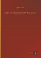 Latin America and the United States di Elihu Root edito da Outlook Verlag