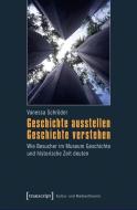Geschichte ausstellen - Geschichte verstehen di Vanessa Schröder edito da Transcript Verlag