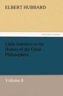 Little Journeys to the Homes of the Great Philosophers, Volume 8 di Elbert Hubbard edito da TREDITION CLASSICS