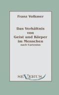 Das Verhältnis von Geist und Körper im Menschen (Seele und Leib) nach Cartesius di Franz Volkmer edito da Severus Verlag