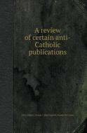 A Review Of Certain Anti-catholic Publications di John Lingard, George I Huntingford, George Pretyman edito da Book On Demand Ltd.