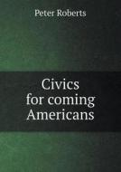 Civics For Coming Americans di Professor Peter Roberts edito da Book On Demand Ltd.
