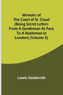Memoirs of the Court of St. Cloud (Being secret letters from a gentleman at Paris to a nobleman in London) (Volume 5) di Lewis Goldsmith edito da Alpha Editions