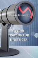 FUTURE TRADING FÜR  EINSTEIGER di Ulbrecht Bregenzer edito da Ulbrecht Bregenzer