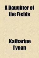 A Daughter Of The Fields di Katharine Tynan edito da General Books Llc