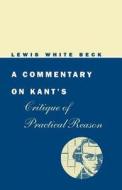 A Commentary On Kant′s Critique of Practical Reason di Lewis White Beck edito da University of Chicago Press