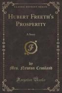 Hubert Freeth's Prosperity: A Story (Classic Reprint) di Mrs Newton Crosland edito da Forgotten Books