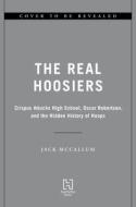 The Real Hoosiers: Crispus Attucks High School, Oscar Robertson, and the Hidden History of Hoops di Jack Mccallum edito da HACHETTE BOOKS