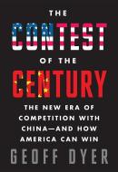 The Contest of the Century: The New Era of Competition with China--And How America Can Win di Geoff Dyer edito da KNOPF