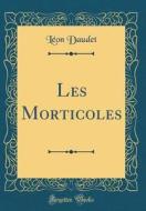 Les Morticoles (Classic Reprint) di Leon Daudet edito da Forgotten Books
