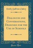 Dialogues and Conversations, Designed for the Use of Schools (Classic Reprint) di Emily Sullivan Oakey edito da Forgotten Books
