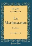 Le Materialisme: Et La Science (Classic Reprint) di E. Caro edito da Forgotten Books