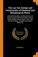 The Lay-out, Design And Construction Of Chemical And Metallurgical Plants: Detailed Descriptions And Illustrations Of Actual Layouts And Constructions di Anonymous edito da Franklin Classics