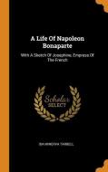 A Life of Napoleon Bonaparte: With a Sketch of Josephine, Empress of the French di Ida Minerva Tarbell edito da FRANKLIN CLASSICS TRADE PR