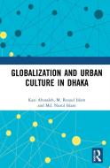 Globalization And Urban Culture In Dhaka di Kazi Abusaleh, M. Rezaul Islam, Md. Nurul Islam edito da Taylor & Francis Ltd