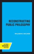 Reconstructing Public Philosophy di William M. Sullivan edito da University Of California Press