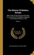 The History Of Modern Europe: With A View Of The Progress Of Society From The Rise Of The Modern Kingdoms To The Peace Of Paris, In 1763; Volume 1 di William Russell, William Jones edito da WENTWORTH PR