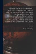 Narrative of the Surveying Voyages of His Majesty's Ships Adventure and Beagle Between the Years 1826 and 1836, Describing Their Examination of the So di King Philip Parker edito da LEGARE STREET PR