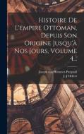 Histoire De L'empire Ottoman, Depuis Son Origine Jusqu'à Nos Jours, Volume 4... di Joseph Von Hammer-Purgstall, J. -J Hellert edito da LEGARE STREET PR