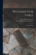 Woodmyth & Fable: Text & Drawings di Ernest Thompson Seton, Grace Gallatin Seton-Thompson edito da LEGARE STREET PR