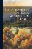 Les Antiquitez De Castres De Maistre Pierre Borel... di Pierre Borel edito da LEGARE STREET PR