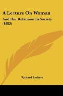 A Lecture on Woman: And Her Relations to Society (1883) di Richard Lathers edito da Kessinger Publishing