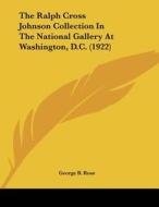 The Ralph Cross Johnson Collection in the National Gallery at Washington, D.C. (1922) di George B. Rose edito da Kessinger Publishing