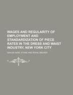Wages and Regularity of Employment and Standardization of Piece Rates in the Dress and Waist Industry, New York City di Nahum Isaac Stone edito da Rarebooksclub.com