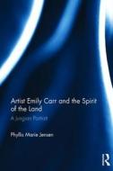Artist Emily Carr and the Spirit of the Land di Phyllis Marie (Jungian analyst in private practice Jensen edito da Taylor & Francis Ltd