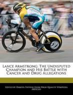 Lance Armstrong: The Undisputed Champion and His Battle with Cancer and Drug Allegations di Emeline Fort, Dakota Stevens edito da WEBSTER S DIGITAL SERV S