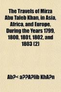 The Travels Of Mirza Abu Taleb Khan, In di Ab ¬Lib Khn edito da General Books
