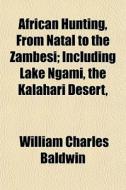 African Hunting, From Natal To The Zambe di William Charles Baldwin edito da General Books