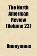 The North American Review Volume 22 di Anonymous edito da General Books