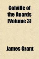 Colville Of The Guards Volume 3 di James Grant edito da General Books