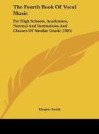 The Fourth Book of Vocal Music: For High Schools, Academies, Normal and Institutions and Classes of Similar Grade (1905) di Eleanor Smith edito da Kessinger Publishing
