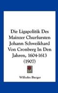 Die Ligapolitik Des Mainzer Churfursten Johann Schweikhard Von Cronberg in Den Jahren, 1604-1613 (1907) di Wilhelm Burger edito da Kessinger Publishing